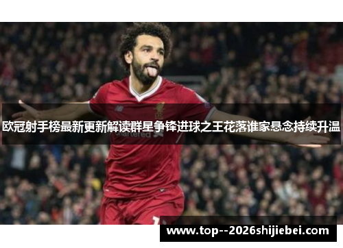 欧冠射手榜最新更新解读群星争锋进球之王花落谁家悬念持续升温