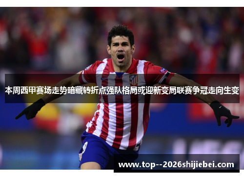 本周西甲赛场走势暗藏转折点强队格局或迎新变局联赛争冠走向生变 本周西甲赛场走势暗藏转折点强队格局或迎新变局联赛争冠走向生变