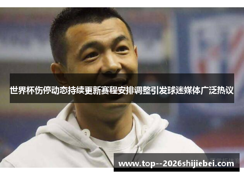 世界杯伤停动态持续更新赛程安排调整引发球迷媒体广泛热议 世界杯伤停动态持续更新赛程安排调整引发球迷媒体广泛热议