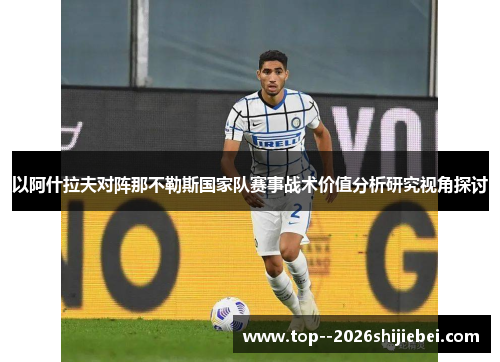 以阿什拉夫对阵那不勒斯国家队赛事战术价值分析研究视角探讨 以阿什拉夫对阵那不勒斯国家队赛事战术价值分析研究视角探讨
