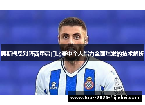 奥斯梅恩对阵西甲豪门比赛中个人能力全面爆发的技术解析 奥斯梅恩对阵西甲豪门比赛中个人能力全面爆发的技术解析
