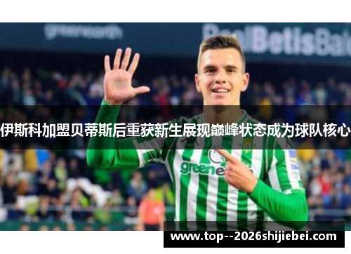 伊斯科加盟贝蒂斯后重获新生展现巅峰状态成为球队核心 伊斯科加盟贝蒂斯后重获新生展现巅峰状态成为球队核心