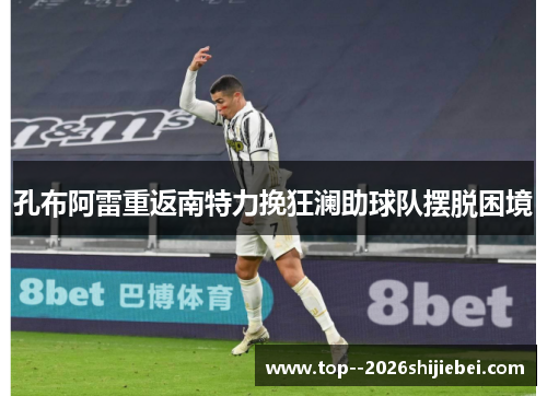 孔布阿雷重返南特力挽狂澜助球队摆脱困境 孔布阿雷重返南特力挽狂澜助球队摆脱困境