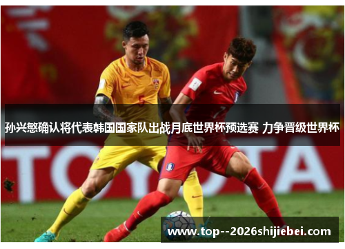 孙兴慜确认将代表韩国国家队出战月底世界杯预选赛 力争晋级世界杯