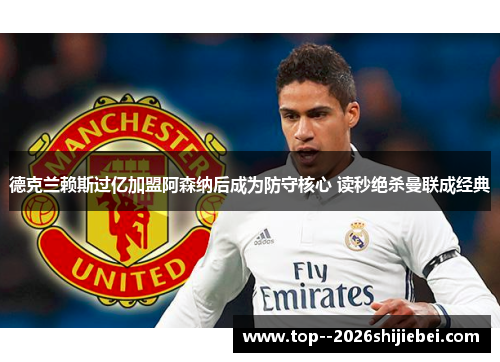 德克兰赖斯过亿加盟阿森纳后成为防守核心 读秒绝杀曼联成经典