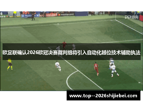 欧足联确认2026欧冠决赛裁判组将引入自动化越位技术辅助执法 欧足联确认2026欧冠决赛裁判组将引入自动化越位技术辅助执法