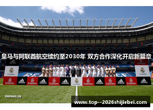 皇马与阿联酋航空续约至2030年 双方合作深化开启新篇章 皇马与阿联酋航空续约至2030年 双方合作深化开启新篇章