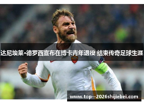 达尼埃莱·德罗西宣布在博卡青年退役 结束传奇足球生涯