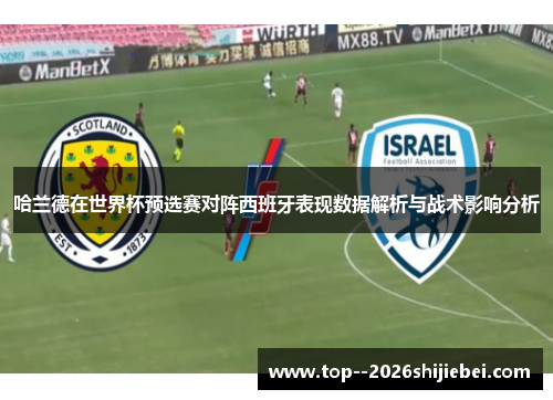 哈兰德在世界杯预选赛对阵西班牙表现数据解析与战术影响分析