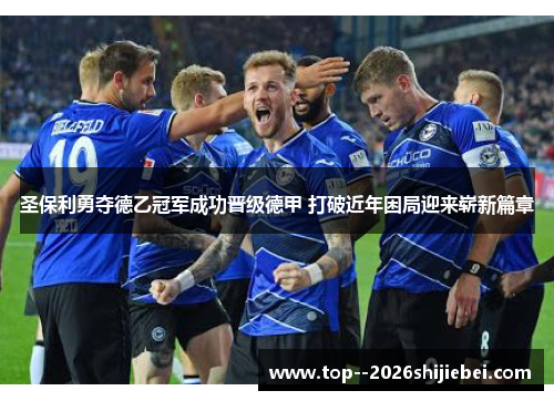 圣保利勇夺德乙冠军成功晋级德甲 打破近年困局迎来崭新篇章 圣保利勇夺德乙冠军成功晋级德甲 打破近年困局迎来崭新篇章