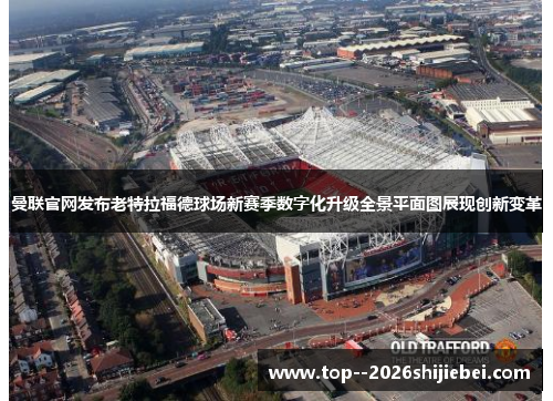 曼联官网发布老特拉福德球场新赛季数字化升级全景平面图展现创新变革 曼联官网发布老特拉福德球场新赛季数字化升级全景平面图展现创新变革