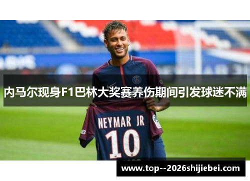 内马尔现身F1巴林大奖赛养伤期间引发球迷不满