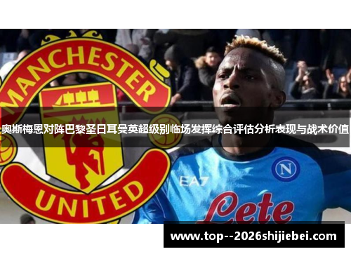 奥斯梅恩对阵巴黎圣日耳曼英超级别临场发挥综合评估分析表现与战术价值 奥斯梅恩对阵巴黎圣日耳曼英超级别临场发挥综合评估分析表现与战术价值