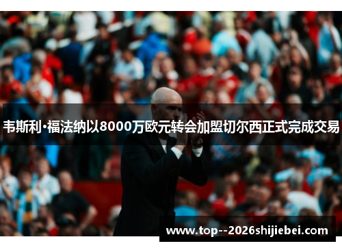 韦斯利·福法纳以8000万欧元转会加盟切尔西正式完成交易