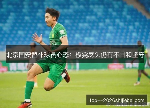北京国安替补球员心态：板凳尽头仍有不甘和坚守