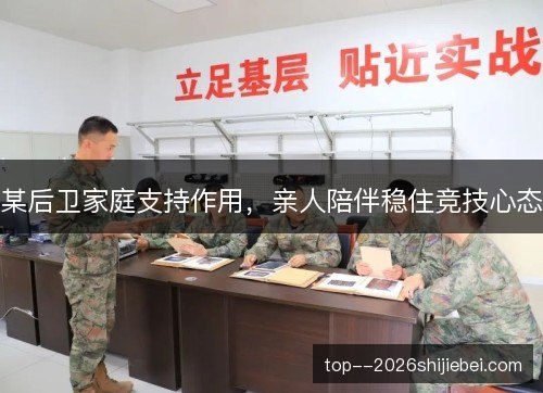 某后卫家庭支持作用，亲人陪伴稳住竞技心态